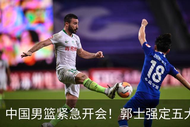 中国男篮紧急开会！郭士强定五大要求，众球员认真做笔记