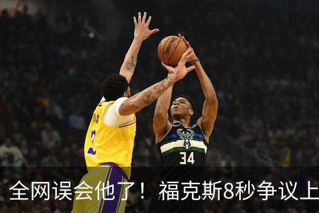 全网误会他了！福克斯8秒争议上篮并非上头，真实思路太清醒！
