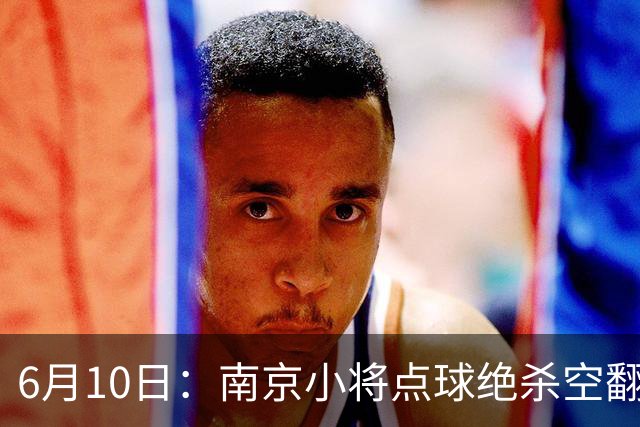 6月10日：南京小将点球绝杀空翻庆祝燃爆全场他真能扛住中国足球的期待么？